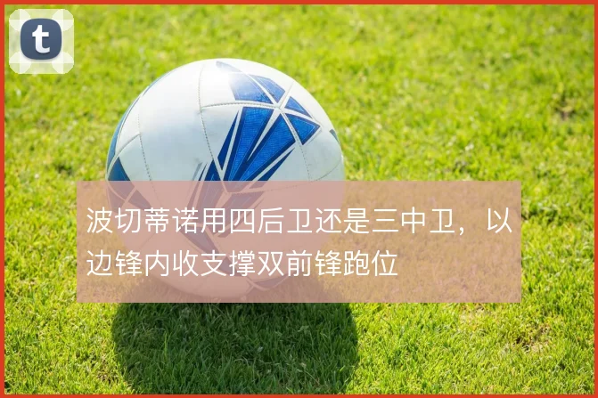 波切蒂诺用四后卫还是三中卫，以边锋内收支撑双前锋跑位