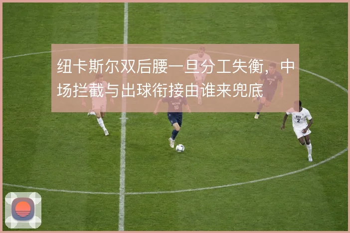 纽卡斯尔双后腰一旦分工失衡，中场拦截与出球衔接由谁来兜底