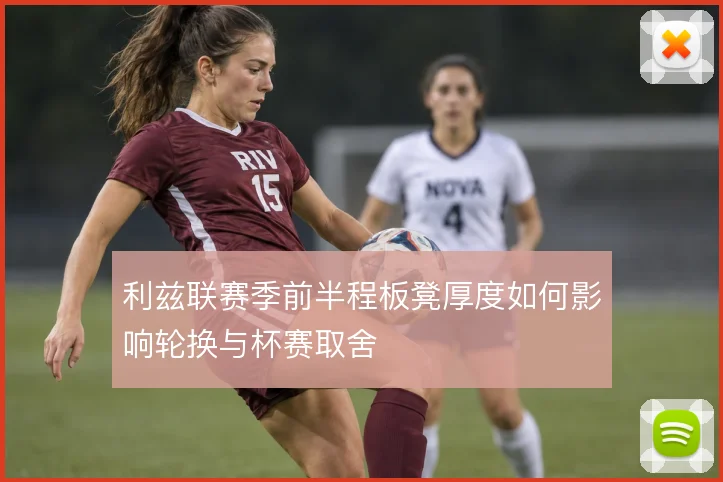 利兹联赛季前半程板凳厚度如何影响轮换与杯赛取舍