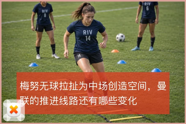 梅努无球拉扯为中场创造空间，曼联的推进线路还有哪些变化