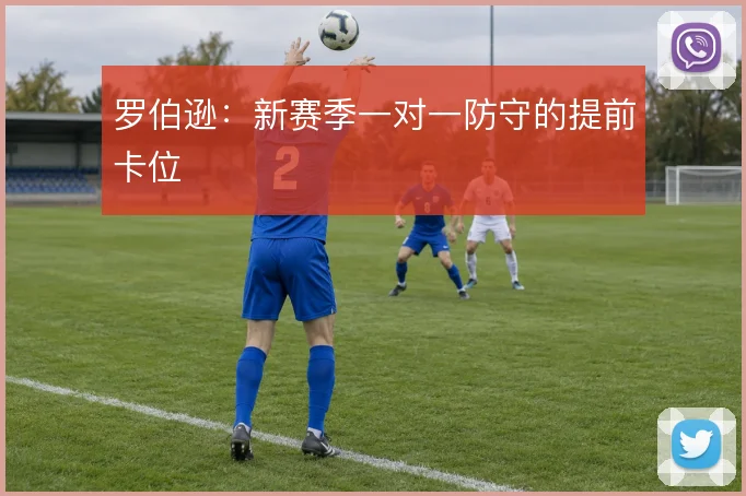 罗伯逊：新赛季一对一防守的提前卡位