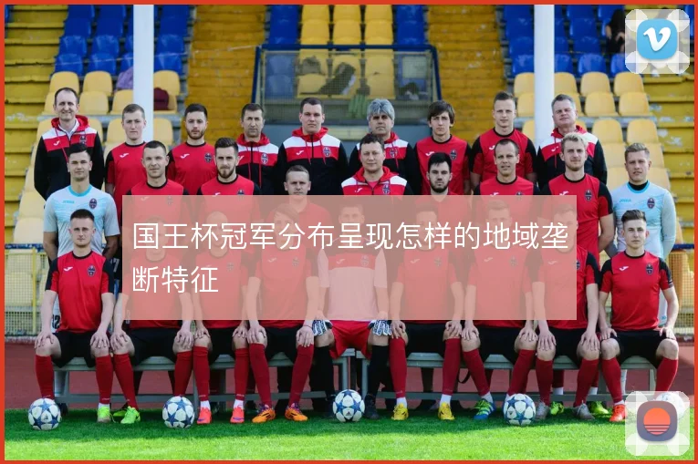 国王杯冠军分布呈现怎样的地域垄断特征