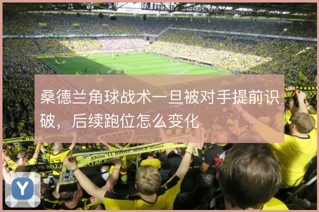 桑德兰角球战术一旦被对手提前识破，后续跑位怎么变化