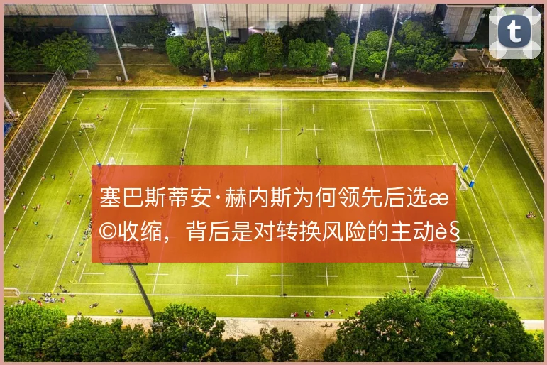 塞巴斯蒂安·赫内斯为何领先后选择收缩，背后是对转换风险的主动规避