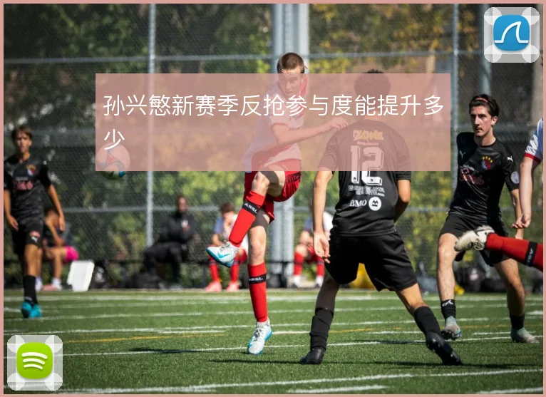孙兴慜新赛季反抢参与度能提升多少