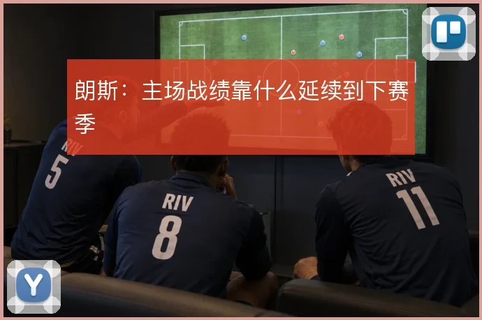 朗斯：主场战绩靠什么延续到下赛季