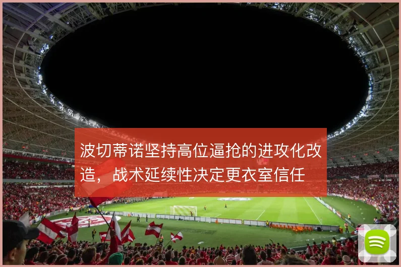 波切蒂诺坚持高位逼抢的进攻化改造，战术延续性决定更衣室信任