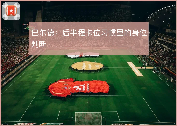 巴尔德：后半程卡位习惯里的身位判断