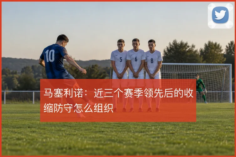 马塞利诺：近三个赛季领先后的收缩防守怎么组织