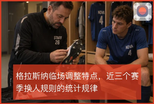 格拉斯纳临场调整特点,近三个赛季换人规则的统计规律