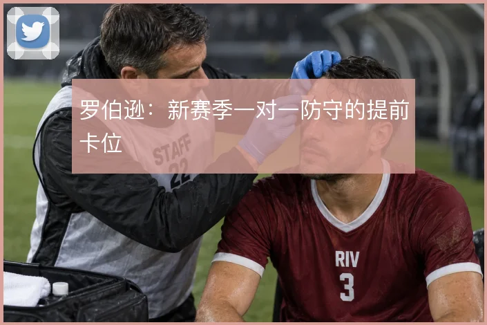罗伯逊：新赛季一对一防守的提前卡位