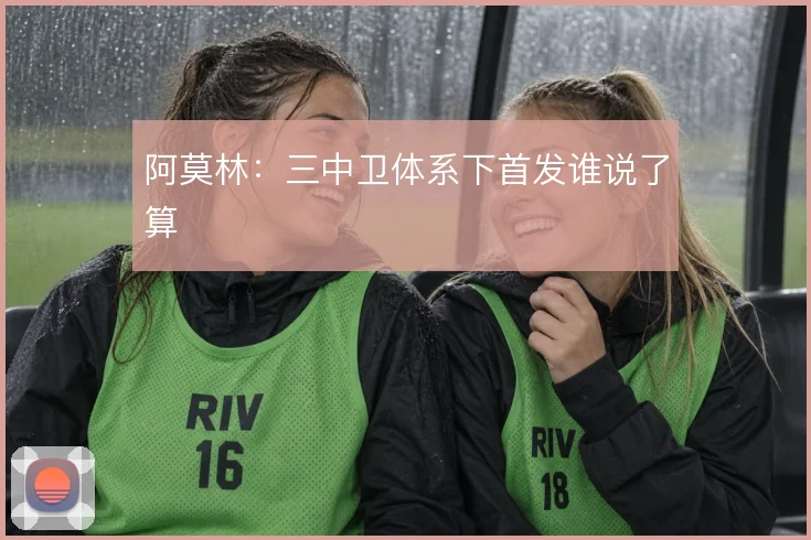 阿莫林：三中卫体系下首发谁说了算
